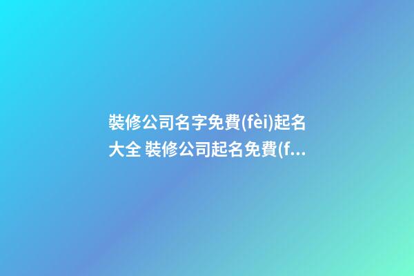 裝修公司名字免費(fèi)起名大全 裝修公司起名免費(fèi)取名-第1張-公司起名-玄機(jī)派